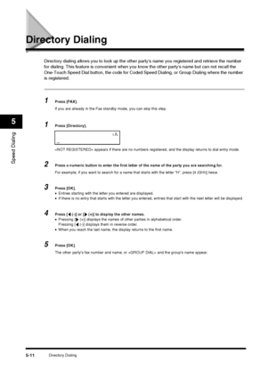 Page 68Directory Dialing5-11
Speed Dialing
5
Directory Dialing
Directory dialing allows you to look up the other partys name you registered and retrieve the number 
for dialing. This feature is convenient when you know the other partys name but can not recall the 
One-Touch Speed Dial button, the code for Coded Speed Dialing, or Group Dialing where the number 
is registered.
1Press [FAX].
If you are already in the Fax standby mode, you can skip this step.
1Press [Directory].
 appears if there are no numbers...