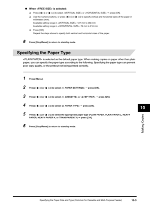 Page 105Specifying the Paper Size and Type (Common for Cassette and Multi-Purpose Feeder)10-3
Making Copies
10
●When  is selected:
❑ Press [  (-)] or [  (+)] to select  or   ➞ press [OK].
❑ Use the numeric buttons, or press [  (-)] or [  (+)] to specify vertical and horizontal sizes of the paper in 
millimeters (mm).
Available setting range in : 127 mm to 356 mm
Available setting range in : 76 mm to 216 mm
❑ Press [OK].
Repeat the steps above to specify both vertical and horizontal sizes of the paper.
6Press...