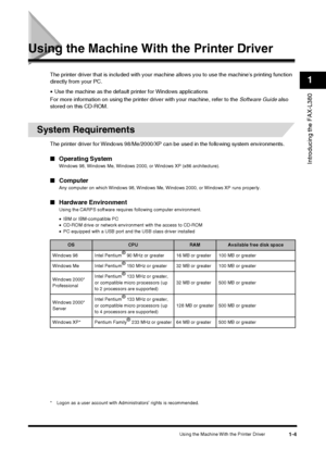 Page 13Using the Machine With the Printer Driver1-4
Introducing the FAX-L380
1
Using the Machine With the Printer Driver
The printer driver that is included with your machine allows you to use the machine’s printing function 
directly from your PC.
• Use the machine as the default printer for Windows applications
For more information on using the printer driver with your machine, refer to the  Software Guide also 
stored on this CD-ROM.
System Requirements
The printer driver for Windows 98/Me/2000/XP can  be...