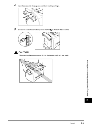 Page 181HandsetB-3
Attaching the Optional Handset to the Machine
B
4Insert the screws into the plugs and push them in with your finger.
5Connect the handset cord to the input jack marked   at the back of the machine.
CAUTION
When carrying the machine, do not lift it by the handset cradle as it may break.
 