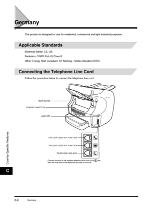 Page 184GermanyC-2
Country-Specific Features
C
Germany
This product is designed for use for residential, commercial and light-industrial purposes.
Applicable Standards
Electrical Safety: CE, GS
Radiation: CISPR Pub 22 Class B
Other: Energy Start compliant, CE Marking, Telefax Standard (DTS)
Connecting the Telephone Line Cord
Follow the procedure below to connect the telephone line cord.
REAR COVER
POWER CONNECTOR
USB PORT
THIS JACK DOES NOT FUNCTIONTHIS JACK DOES NOT FUNCTION TELEPHONE LINE JACK
Connect one end...