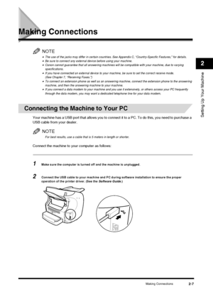 Page 23Making Connections2-7
Setting Up Your Machine
2
Making Connections
NOTE
•The use of the jacks may differ in certain countries. See Appendix C, “Country-Specific Features,” for details.•Be sure to connect any external device before using your machine.•Canon cannot guarantee that all answering machines will be compatible with your machine, due to varying 
specifications.
•If you have connected an external device to your machine, be sure to set the correct receive mode. 
(See Chapter 7, “Receiving Faxes.”)...