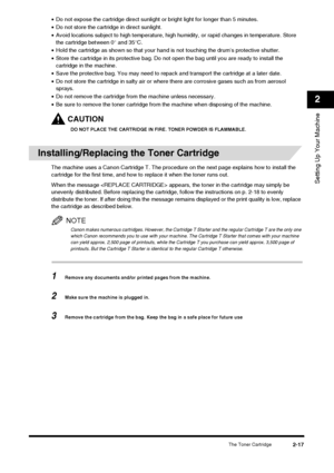 Page 33The Toner Cartridge2-17
Setting Up Your Machine
2
•Do not expose the cartridge direct sunlight  or bright light for longer than 5 minutes.
• Do not store the cartridge in direct sunlight.
• Avoid locations subject to high te mperature, high humidity, or rapid changes in temperature. Store 
the cartridge between 0° and 35°C.
• Hold the cartridge as shown so that your hand is not touching the drum’s protective shutter.
• Store the cartridge in its protective bag. Do not open the bag until you are ready to...