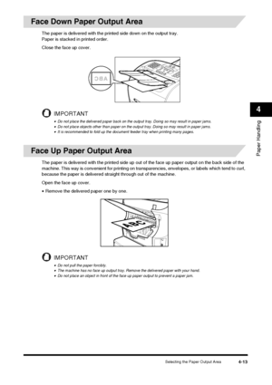 Page 57Selecting the Paper Output Area4-13
Paper Handling
4
Face Down Paper Output Area
The paper is delivered with the printed side down on the output tray.
Paper is stacked in printed order. 
Close the face up cover.
IMPORTANT
•Do not place the delivered paper back on the output tray. Doing so may result in paper jams.•Do not place objects other than paper on the output tray. Doing so may result in paper jams.•It is recommended to fold up the document feeder tray when printing many pages.
Face Up Paper Output...