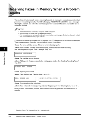 Page 90Receiving Faxes in Memory When a Problem Occurs7-6
Receiving Faxes
7
Receiving Faxes in Memory When a Problem 
Occurs
The machine will automatically receive incoming faxes into its memory if it encounters a problem that 
prevents it from printing normally. The LCD wi ll display  and a message 
showing the problem. See below the error messages , their cause and the action you need to take to 
correct the problem.
NOTE
•The machine memory can store up to approx. 510 A4-size pages*.•Once the pages are...