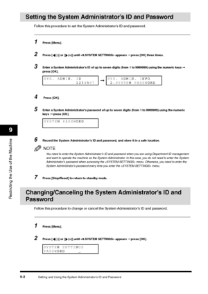 Page 104Setting and Using the System Administrator’s ID and Password
9-2
Restricting the Use of the Machine9
Setting the System Administrator’s ID and Password
Follow this procedure to set the System Administrator’s ID and password.1
Press [Menu].
2
Press [ (-)] or [ (+)] until  appears ➞ press [OK] three times.
3
Enter a System Administrator’s ID of up to seven digits (from 1 to 9999999) using the numeric keys ➞ 
press [OK].
4
 Press [OK].
5
Enter a System Administrator’s password of up to seven digits (from 1...