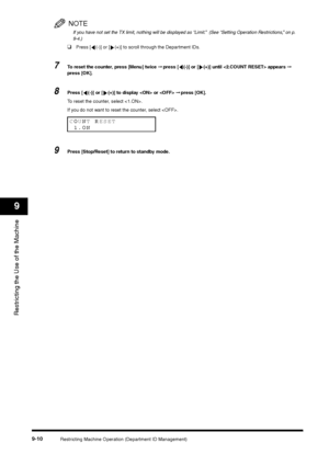 Page 112Restricting Machine Operation (Department ID Management)
9-10
Restricting the Use of the Machine9
NOTEIf you have not set the TX limit, nothing will be displayed as “Limit.”  (See “Setting Operation Restrictions,” on p. 
9-4.)❑
Press [ (-)] or [ (+)] to scroll through the Department IDs.
7
To reset the counter, press [Menu] twice ➞ press [ (-)] or [ (+)] until  appears ➞ 
press [OK].
8
Press [ (-)] or [ (+)] to display  or  ➞ press [OK].
To reset the counter, select .
If you do not want to reset the...