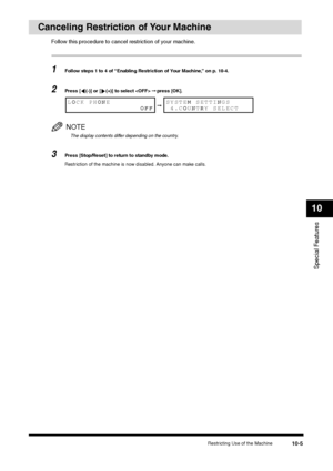 Page 117Restricting Use of the Machine
10-5
Special Features10
Canceling Restriction of Your Machine
Follow this procedure to cancel restriction of your machine.1
Follow steps 1 to 4 of “Enabling Restriction of Your Machine,” on p. 10-4.
2
Press [ (-)] or [ (+)] to select  ➞ press [OK].NOTEThe display contents differ depending on the country.
3
Press [Stop/Reset] to return to standby mode.
Restriction of the machine is now disabled. Anyone can make calls.LOCK PHONE
                 OFF
➞
SYSTEM SETTINGS...