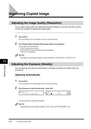 Page 125Improving Copied Image
11-6
Making Copies11
Improving Copied Image
Adjusting the Image Quality (Resolution)
You can adjust image quality to the appropriate level best suited for a document with text or photos. 
3 modes are available for adjusting the image quality.1
Press [COPY].
If you are already in the Copy standby mode, you can skip this step.
2
Press [Image Quality] repeatedly until the image quality you want appears.
You can select from the following:
-  for text-only documents
-  for documents...