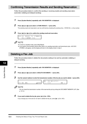 Page 131Checking the Status of Copy, Fax, Print and Report Jobs
12-2
System Monitor12
Confirming Transmission Results and Sending Reservation
Follow the procedure below to confirm the sending or receiving results and sending reservation 
(automatic redialing and delayed sending).1
Press [System Monitor] repeatedly until  is displayed.
2
Press [ (-)] or [ (+)] to select  ➞ press [OK].
The sending result and reservation can be confirmed by checking the sending time,  or fax number.
3
Press [ (-)] or [ (+)] to...