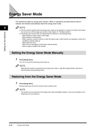 Page 34Energy Saver Mode
2-16
Setting Up Your Machine2
Energy Saver Mode
The machine provides an energy saver function. When no operations are performed for about 5 
minutes, the machine automatically enters the energy saver mode.
NOTE•The time until the machine enters the energy saver mode can be specified in a range of 3 minutes to 30 minutes. 
You can also turn off the energy saver function. (See Chapter 16, “The Menu System.”)•The energy saver function does not activate when the machine is in the following...