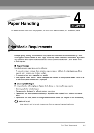Page 48CHAPTER
Print Media Requirements
4-1
4
Paper Handling
This chapter describes how to select and prepare the print media for the different functions your machine can perform. 
Print Media Requirements
For high-quality printing, we recommend using paper and transparencies recommended by Canon. 
Some types of paper available at office supply stores may not be suitable for the machine. If you have 
any questions about paper and transparencies, contact your local authorized Canon dealer or the 
Canon help...