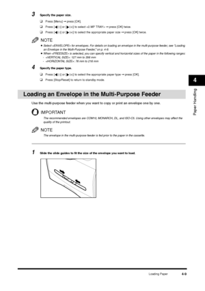 Page 56Loading Paper
4-9
Paper Handling4
3
Specify the paper size.❑
Press [Menu] ➞ press [OK].
❑
Press [ (-)] or [ (+)] to select  ➞ press [OK] twice.
❑
Press [ (-)] or [ (+)] to select the appropriate paper size ➞ press [OK] twice.NOTE•Select  for envelopes. For details on loading an envelope in the multi-purpose feeder, see “Loading 
an Envelope in the Multi-Purpose Feeder,” on p. 4-9.•When  is selected, you can specify vertical and horizontal sizes of the paper in the following ranges:
- : 127 mm to 356 mm
-...