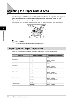 Page 59Selecting the Paper Output Area
4-12
Paper Handling4
Selecting the Paper Output Area
Face down paper output delivers paper with the printed side down on the output tray. Face up paper 
output delivers paper with the printed side up out of the face up paper output. Select the area 
depending on your purpose by opening or closing the rear cover.
Open the rear cover for face up paper output, or close the rear cover for face down paper output.
IMPORTANTDo not open or close the rear cover while copying and...