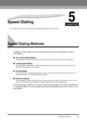 Page 61CHAPTER
Speed Dialing Methods
5-1
5
Speed Dialing
This chapter describes how to register and use the speed dialing features of the machine.
Speed Dialing Methods
In addition to regular dialing, the machine provides several ways to dial fax/telephone numbers 
automatically.■One-Touch Speed Dialing
Dial a fax/telephone number by pressing the One-Touch Speed Dial button that the number is assigned to.
■Coded Speed Dialing
Dial a fax/telephone number by pressing [Coded Dial] followed by a two-digit code (a...