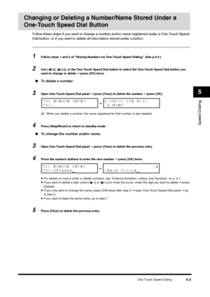 Page 63One-Touch Speed Dialing
5-3
Speed Dialing5
Changing or Deleting a Number/Name Stored Under a 
One-Touch Speed Dial Button
Follow these steps if you want to change a number and/or name registered under a One-Touch Speed 
Dial button, or if you want to delete all information stored under a button.1
Follow steps 1 and 2 of “Storing Numbers for One-Touch Speed Dialing.” (See p.5-2.)
2
Use [ (-)], [ (+)], or the One-Touch Speed Dial button to select the One-Touch Speed Dial button you 
want to change or...