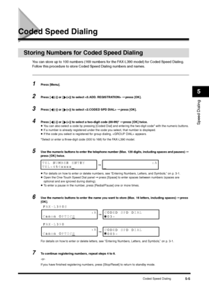 Page 65Coded Speed Dialing
5-5
Speed Dialing5
Coded Speed Dialing
Storing Numbers for Coded Speed Dialing
You can store up to 100 numbers (169 numbers for the FAX-L390 model) for Coded Speed Dialing. 
Follow this procedure to store Coded Speed Dialing numbers and names.1
Press [Menu].
2
Press [ (-)] or [ (+)] to select  ➞ press [OK].
3
Press [ (-)] or [ (+)] to select  ➞ press [OK].
4
Press [ (-)] or [ (+)] to select a two-digit code (00-99)* ➞ press [OK] twice.•You can also select a code by pressing [Coded...