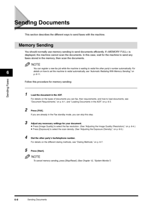 Page 81Sending Documents
6-8
Sending Faxes6
Sending Documents
This section describes the different ways to send faxes with the machine.
Memory Sending
You should normally use memory sending to send documents efficiently. If  is 
displayed, the machine cannot scan the documents. In this case, wait for the machine to send any 
faxes stored in the memory, then scan the documents.
NOTEYou can register a new fax job while the machine is waiting to redial the other party’s number automatically. For 
details on how to...