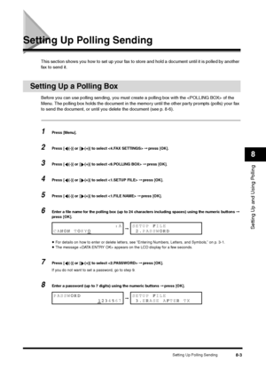 Page 99Setting Up Polling Sending
8-3
Setting Up and Using Polling8
Setting Up Polling Sending
This section shows you how to set up your fax to store and hold a document until it is polled by another 
fax to send it.
Setting Up a Polling Box
Before you can use polling sending, you must create a polling box with the  of the 
Menu. The polling box holds the document in the memory until the other party prompts (polls) your fax 
to send the document, or until you delete the document (see p. 8-6).1
Press [Menu].
2...