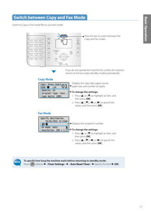 Page 1313
Basic Operation Switch between Copy and Fax Mode
Switch to Copy or Fax mode fi rst to use each mode.
To specify how long the machine waits before returning to standby mode: 
Press [ 
 ] (Menu)      Specify the time   [OK ].
Press the key to switch between the 
 Copy and Fax modes. 
Specify destination.
01/01/2011 12:52AM
 RX Mode: Auto
 Resolution: 200 x 1
. ..
Fax Mode 
Displays the recipient’s number.
To change the settings:
1.  Pre ss  [
▲] or [▼] to highlight an item, and 
then press [ OK].
2....