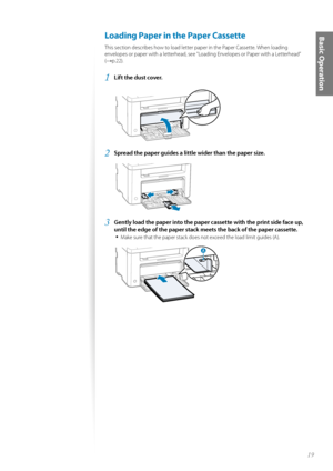 Page 1919
Basic Operation Loading Paper in the Paper Cassette 
This section describes how to load letter paper in the Paper Cassette. When loading 
envelopes or paper with a letterhead, see ”Loading Envelopes or Paper with a Letterhead” 
(
→p.22).
1 Lift the dust cover.
 
2 Spread the paper guides a little wider than the paper size.
 
3 Gently load the paper into the paper cassette with the print side face up, 
until the edge of the paper stack me ets the back of the paper cassette.
• 
Make sure that the paper...