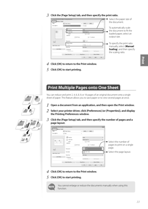 Page 3333
Print
3 Click the [Page Setup] tab, and then specify the print ratio.
  
Select the paper size of 
the document.
To automatically scale 
the document to fi t the 
loaded paper, select an 
output size. 
To specify the print ratio 
manually, select [Manual 
Scaling ], and then specify 
the scaling ratio.
4 Click [OK] to return to the Print window.
5 Click [OK] to start printing.
Print Multiple Pages onto One Sheet   
You can reduce and print 2, 4, 6, 8, 9, or 16 pages of an original document onto a...