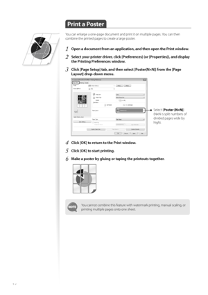 Page 3434
 Print a Poster 
You can enlarge a one-page document and print it on multiple pages. You can then 
combine the printed pages to create a large poster.
1 Open a document from an application, and then open the Print window.
2 Select your printer driver, click [Preferences] (or [Properties]), and display 
the Printing Preferences window.
3 Click [Page Setup] tab, and then select [Poster(N×N)] from the [Page 
Layout] drop-down menu.
    
Select [Poster [N×N] ]
(N×N is split numbers of 
divided pages wide...