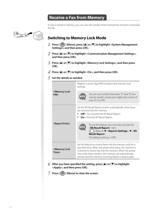 Page 5454
 Receive a Fax from Memory 
If a fax is stored in memory, you can view the sender of the received fax and print or forward 
the fax.
Switching to Memory Lock Mode 
1 Press [  ] (Menu), press [▲] or [▼] to highlight , and then press [OK].
2 Press [▲] or [▼] to highlight , 
and then press [OK].
3 Press [▲] or [▼] to highlight , and then press 
[OK].
4 Press [▲] or [▼] to highlight , and then press [OK].
5 Set the details as needed.
 Register a seven-digit PIN to protect the memory lock 
se
t

tings.
You...