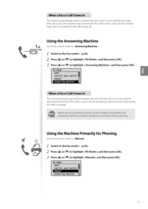 Page 7171
Fax
When a Fax or Call Comes In
The machine automatically detects whether the call is a fax or voice call after two rings. 
If the call is a fax, the machine starts receiving the fax. If the call is a voice call, the handset 
rings until it is answered or the caller hangs up.
 Using the Answering Machine 
Set the fax receive mode to .
1 Switch to the Fax mode (→p.16).
2 Press [▲] or [▼] to highlight , and then press [OK].
3 Press [▲] or [▼] to highlight , and then press [OK].
 
RX Mode
 Auto
 Fax/Tel...