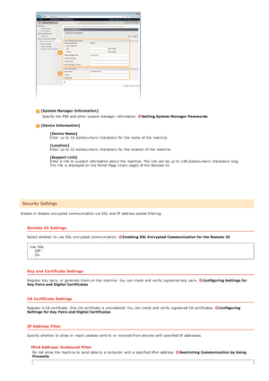 Page 133Enable or disable encrypted  communication via  SSL  and  IP  address packet  filtering.
Remote UI  Settings
Select whether  to  use SSL  encrypted  communication.  Enabling  SSL Encrypted Communication for the Remote  UI
Use  SSL Off
On
Key  and  Certificate Settings
Register key  pairs, or generate  them on  the  machine. You  can check  and  verify registered key  pairs. Configuring  Settings  for
Key  Pairs and  Digital Certificates
CA Certificate Settings
Register a CA certificate.  One  CA...