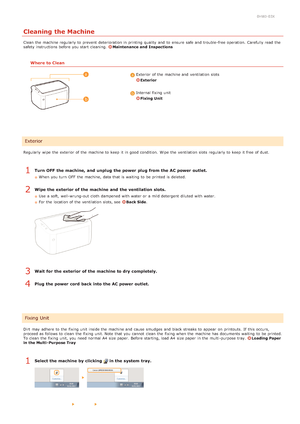 Page 1630HWJ-03X
Cleaning the Machine
Clean the  machine regularly to  prevent  deterioration in printing quality  and  to  ensure  safe and  trouble -free operation. Carefully read  the
safety instructions before you start cleaning. Maintenance and  Inspections
Where to Clean
 Exterior  of the  machine and  ventilation slots
Exterior
 Internal fixing unit
Fixing Unit
Regularly  wipe  the  exterior of the  machine to  keep  it in good condition.  Wipe  the  ventilation slots  regularly to  keep  it free of...