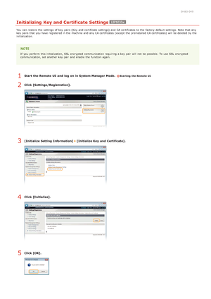 Page 1780HWJ-049
Initializing Key and Certificate Settings
You  can restore the  settings of key  pairs (Key and  certificate settings)  and  CA certificates  to  the  factory default  settings.  Note that  any
key  pairs that  you have registered in the  machine and  any CA certificates  (except  the  preinstalled CA certificates)  will  be deleted  by the
initialization.
If  you perform  this initialization,  SSL  encrypted  communication requiring a key  pair  will  not  be possible.  To use SSL  encrypted...