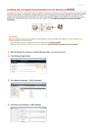 Page 1100HWJ-02Y
Enabling SSL Encrypted Communication for the Remote UI
Authorized  users  may  incur unanticipated losses from attacks  by malicious third parties, such as sniffing,  spoofing, and  tampering of data
as it flows over a network. To protect  your valuable data, you can encrypt  Remote  UI communication between  the  machine and  a Web
browser  on  the  computer  by using Secure Sockets Layer  (SSL). SSL  is  a mechanism for  encrypting  data sent or received over the
network. SSL  must be enabled...