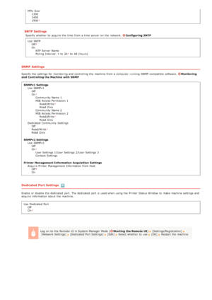 Page 137MTU Size1300
1400
1500
SNTP Settings
Specify whether  to  acquire the  time  from a time  server  on  the  network. Configuring  SNTP
Use  SNTP Off
OnNTP Server  Name
Polling Interval:  1  to  24
 to  48 (hours)
SNMP Settings
Specify the  settings for  monitoring and  controlling the  machine from a computer  running  SNMP-compatible  software. Monitoring
and  Controlling the Machine  with SNMP
SNMPv1 Settings Use  SNMPv1Off
On
Community  Name 1
MIB Access Permission 1
Read/WriteRead Only
Community  Name...