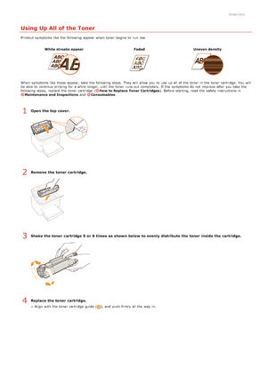 Page 1670HWJ-042
Using Up All of the Toner
Printout symptoms like the  following  appear  when toner begins to  run  low.White streaks appear Faded Uneven density
When  symptoms like these appear, take the  following  steps.  They will  allow you to  use up  all of the  toner in the  toner cartridge.  You  will
be able  to  continue printing for  a while longer, until the  toner runs out  completely. If  the  symptoms do not  improve  after you take the
following  steps,  replace  the  toner cartridge  (
How to...
