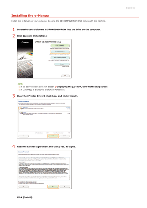 Page 1970HWJ-04R
Installing the e-Manual
Install the  e-Manual on  your computer  by using the  CD -ROM/DVD -ROM  that  comes with the  machine.
Insert the User Software  CD-ROM/DVD-ROM  into the drive on the computer.
Click [Custom Installation].
If  the  above  screen does not  appear  Displaying the [CD - ROM/DVD - ROM Setup]  Screen
If  [AutoPlay] is  displayed,  click [Run MInst.exe].
Clear the [Printer  Driver] check  box, and  click [Install].
Read the License Agreement and  click [Yes]  to agree.
Click...