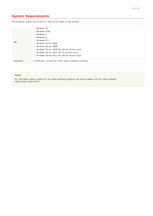 Page 2230JAY-001
System Requirements
The following  system environment is  required to  install printer drivers.OS Windows  XP
Windows  Vista
Windows  7
Windows  8
Windows  8.1
Windows  Server  2003
Windows  Server  2008
Windows  Server  2008  R2  (64-bit version only)
Windows  Server  2012  (64-bit version only)
Windows  Server  2012  R2  (64-bit version only)
Computer A computer  running  one of the  above  operating  systems
For information  about  support for  the  latest  operating  systems and  service...