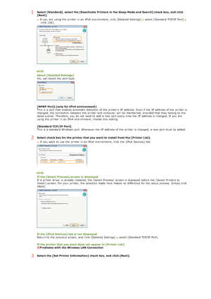 Page 2331Select [Standard],  select the [Reactivate  Printers in the Sleep  Mode and  Search] check box, and  click
[Next].If  you are  using the  printer in an  IPv6  environment, click [Detailed Settings] 
select [Standard TCP/IP  Port]  click [OK].
About  [Detailed Settings]
You  can select the  port type.
[MFNP Port] (only  for IPv4  environment)
This is  a port that  enables automatic detection  of the  printers  IP  address. Even if  the  IP  address of the  printer is
changed, the  connection between  the...