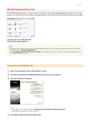 Page 2620JAY-00R
MF/LBP Network Setup Tool
The MF/LBP  Network Setup  Tool is  a utility that  allows  you to  configure initial network settings by following  instructions on  the  screen.
The Tool starts  automatically when you install a printer driver  from the  User Software  CD -ROM/DVD -ROM. If  you want to  start it alone
manually,  you can start it from the  User Software  CD -ROM/DVD -ROM  or start it directly  from a file downloaded  from the  Canon  website.
Starting  from the CD - ROM/DVD - ROM...