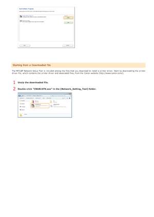 Page 263The MF/LBP  Network Setup  Tool is  included  among the  files  that  you download  to  install a printer driver. Start by downloading  the  printer
driver  file,  which contains the  printer driver  and  associated files, from the  Canon  website (http://www.canon.com/).
Unzip  the downloaded file.
Double -click CNAN1STK.exe in the [Network_Setting_Tool] folder.
Starting from a Downloaded File
1
2
>à>à>Ì>Û>Ì>á>ß
 