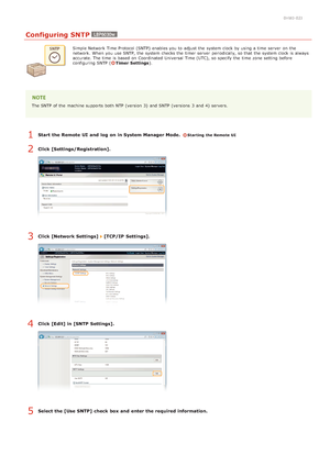Page 920HWJ-02J
Configuring SNTP
Simple Network Time Protocol (SNTP)  enables you to  adjust the  system clock by using a time  server  on  the
network. When  you use SNTP,  the  system checks the  timer server  periodically, so that  the  system clock is  always
accurate. The time  is  based on  Coordinated  Universal Time (UTC),  so specify  the  time  zone setting before
configuring SNTP (
Timer  Settings).
The SNTP of the  machine supports both  NTP (version 3)  and  SNTP (versions  3  and  4)  servers....