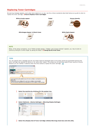 Page 1650HWJ-041
Replacing Toner Cartridges
No warning  message appears, even when toner begins to  run  low. Use  the  printout symptoms described below as a guide to  when to
replace  the  toner cartridge.  How to Replace  Toner  Cartridges
White streaks appear Faded Uneven density
Afterimages Appear  in Blank  Areas White Spots Appear
When, of the  above  symptoms, one of "White streaks appear," "Faded," and  "Uneven  density"  appears, you may  be able  to
continue printing for  a...
