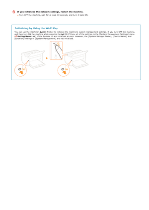Page 177If you initialized  the network settings,  restart the machine.
Turn  OFF  the  machine, wait  for  at least  10 seconds,  and  turn  it back ON.
Initializing by Using the Wi-Fi Key
You  can use the  machine's  (Wi -Fi) key  to  initialize the  machine's  system management  settings.  If  you turn  OFF  the  machine,
and  then  turn  ON the  machine while pressing the  (Wi -Fi) key, all of the  settings in the  [System Management Settings] menu
(Setting Menu List ) of the  Remote  UI are...