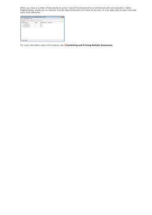 Page 185When  you have a number of documents to  print,  it would be convenient  to  print them all with one operation. Canon
PageComposer  allows  you to  combine multiple documents and  print them all at once. It is  an  easy  way  to  save  time  and
work more efficiently.
For more information  about  this function, see  Combining and  Printing Multiple Documents.
>Ý>ä>á>Ì>Û>Ì>Þ>Ý>å
 