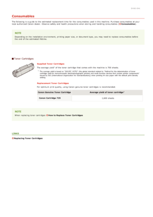 Page 1940HWJ-04K
Consumables
The following  is  a guide to  the  estimated replacement  time  for  the  consumables used in this machine. Purchase consumables at your
local authorized  Canon  dealer.  Observe safety and  health precautions when storing  and  handling consumables (Consumables ).
Depending on  the  installation  environment, printing paper  size, or document type, you may  need to  replace  consumables before
the  end  of the  estimated lifetime.
Toner  Cartridges
Supplied  Toner  Cartridges
The...