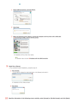 Page 229Install  the e-Manual.
If  you selected [Custom Installation], proceed to  step 10.
1Click [Install].If  you want to  change the  install destination, click [Browse]  and  select it.
 Installation  of the  e-Manual starts.
2Click [Exit].
Read the information  in the following screen  carefully, select [Accept]  or [Do Not Accept], and  click [Next].
1Select [USB Connection], and  click [Next].
2Click [Yes].
3When the following screen  appears,  connect  the computer and  the printer  with a USB cable...