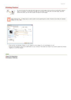 Page 450HWJ-01F
Printing Posters
You  can print parts of a single document page onto  multiple pages,  which can then  be combined  to  make a
poster. For example,  if  you divide an  A4  page into nine parts,  print each part nine times larger,  and  then
combine the  parts,  you will  have a poster  as large as nine A4  pages.
[Basic Settings] tab  
In [Page Layout], select a poster  size by specifying  the  number of parts to  be printed,  for  example
[Poster [3  x 3]]  [OK]
There  are  four  size settings:...