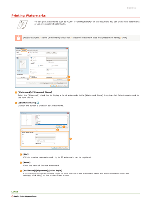 Page 480HWJ-01K
Printing Watermarks
You  can print watermarks such as "COPY"  or "CONFIDENTIAL" on  the  document. You  can create new watermarks
or use pre-registered watermarks.
[Page Setup] tab  
Select [Watermark] check  box Select the  watermark type with [Watermark Name] [OK]
[Watermark]/[Watermark  Name] Select the  [Watermark] check  box to  display a list  of watermarks in the  [Watermark Name] drop-down list. Select a watermark to
use from the  list.
[Edit Watermark]
Displays  the...