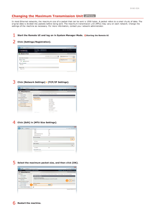 Page 800HWJ-02A
Changing the Maximum Transmission Unit
In most Ethernet networks, the  maximum  size of a packet  that  can be sent is  1500  bytes.  A packet  refers to  a small chunk  of data. The
original  data is  divided into packets  before being sent. The maximum  transmission unit  (MTU)  may  vary on  each network. Change  t he
settings of the  machine as necessary. For more information, contact your network administrator.
Start  the Remote UI  and  log  on in System Manager Mode.  Starting the Remote...
