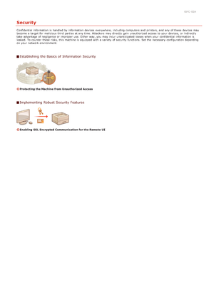 Page 1160JFC -02A
Security
Confidential information  is  handled by information  devices everywhere,  including computers and  printers, and  any of these devices may
become a target for  malicious third parties at any time. Attackers may  directly  gain unauthorized access to  your devices,  or indirectly
take advantage of negligence or improper  use. Either way, you may  incur unanticipated losses when your confidential  information  is
leaked. To counter these risks,  this machine is  equipped with a variety...